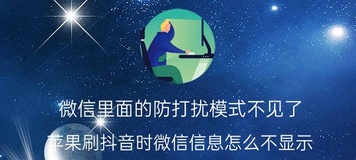 微信里面的防打扰模式不见了 苹果刷抖音时微信信息怎么不显示？